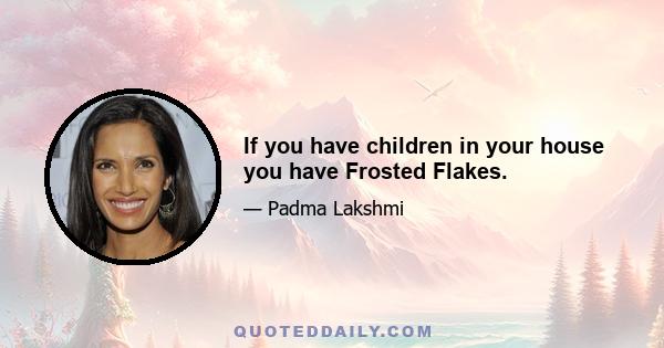 If you have children in your house you have Frosted Flakes.