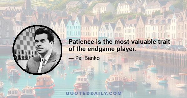 Patience is the most valuable trait of the endgame player.