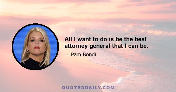 All I want to do is be the best attorney general that I can be.