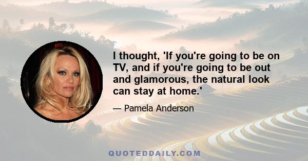 I thought, 'If you're going to be on TV, and if you're going to be out and glamorous, the natural look can stay at home.'