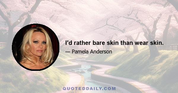 I'd rather bare skin than wear skin.