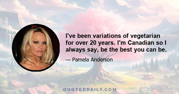 I've been variations of vegetarian for over 20 years. I'm Canadian so I always say, be the best you can be.