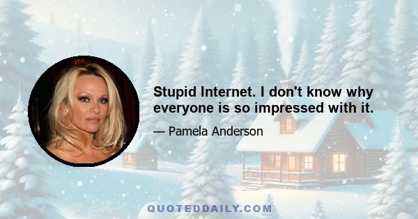 Stupid Internet. I don't know why everyone is so impressed with it.