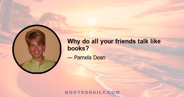 Why do all your friends talk like books?