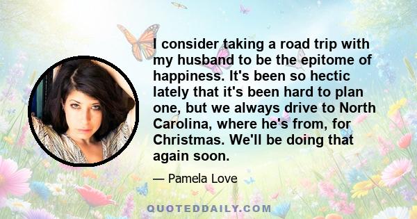 I consider taking a road trip with my husband to be the epitome of happiness. It's been so hectic lately that it's been hard to plan one, but we always drive to North Carolina, where he's from, for Christmas. We'll be