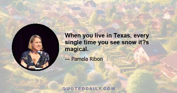 When you live in Texas, every single time you see snow it?s magical.