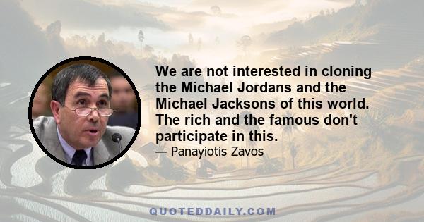 We are not interested in cloning the Michael Jordans and the Michael Jacksons of this world. The rich and the famous don't participate in this.