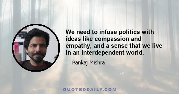 We need to infuse politics with ideas like compassion and empathy, and a sense that we live in an interdependent world.