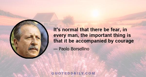 It's normal that there be fear, in every man, the important thing is that it be accompanied by courage