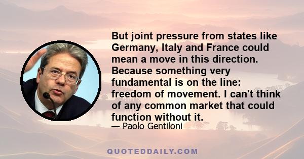 But joint pressure from states like Germany, Italy and France could mean a move in this direction. Because something very fundamental is on the line: freedom of movement. I can't think of any common market that could