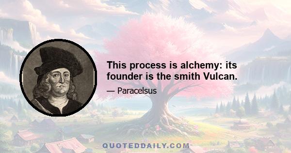 This process is alchemy: its founder is the smith Vulcan.