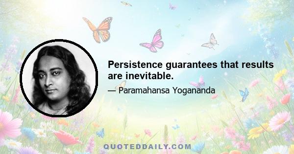 Persistence guarantees that results are inevitable.