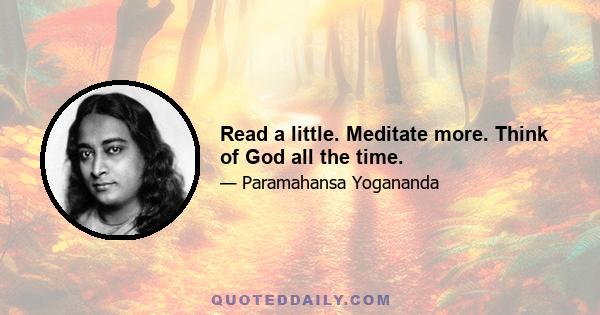 Read a little. Meditate more. Think of God all the time.