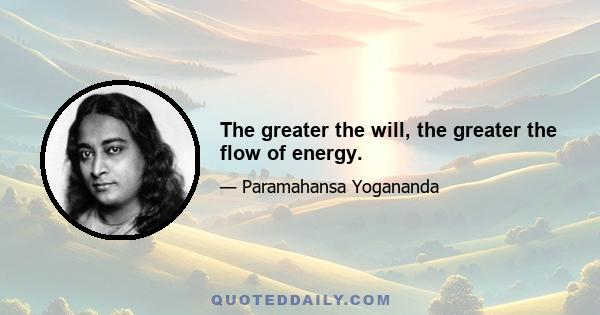 The greater the will, the greater the flow of energy.