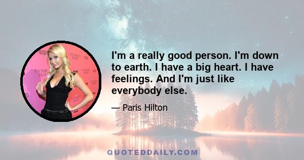 I'm a really good person. I'm down to earth. I have a big heart. I have feelings. And I'm just like everybody else.