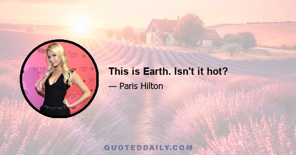 This is Earth. Isn't it hot?