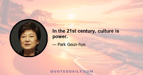 In the 21st century, culture is power.