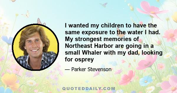 I wanted my children to have the same exposure to the water I had. My strongest memories of Northeast Harbor are going in a small Whaler with my dad, looking for osprey