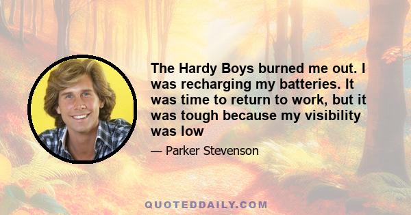 The Hardy Boys burned me out. I was recharging my batteries. It was time to return to work, but it was tough because my visibility was low