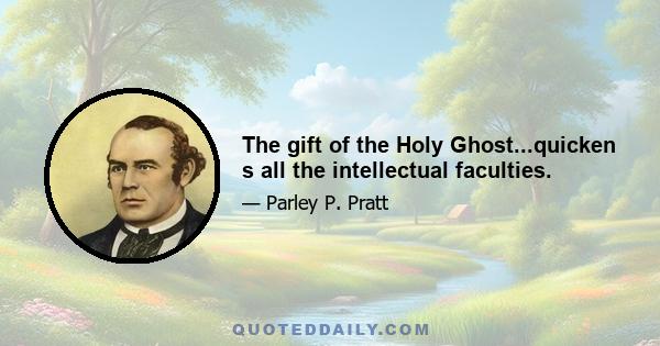 The gift of the Holy Ghost...quicken s all the intellectual faculties.