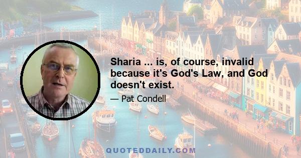 Sharia ... is, of course, invalid because it's God's Law, and God doesn't exist.