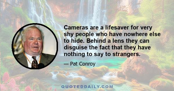 Cameras are a lifesaver for very shy people who have nowhere else to hide. Behind a lens they can disguise the fact that they have nothing to say to strangers.