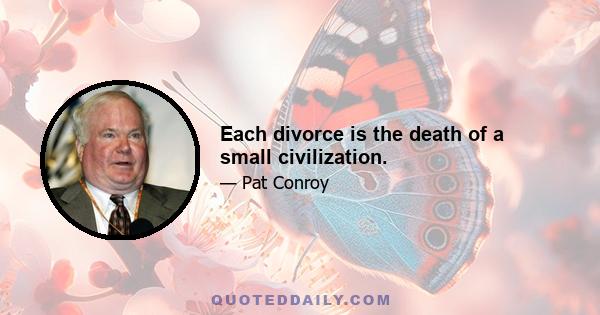 Each divorce is the death of a small civilization.