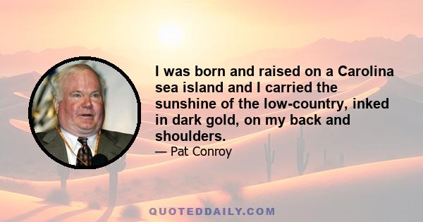 I was born and raised on a Carolina sea island and I carried the sunshine of the low-country, inked in dark gold, on my back and shoulders.