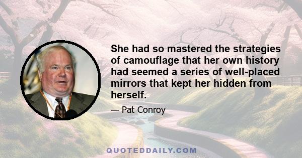 She had so mastered the strategies of camouflage that her own history had seemed a series of well-placed mirrors that kept her hidden from herself.