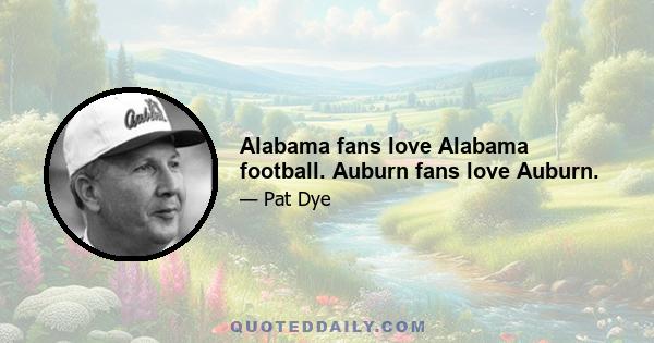 Alabama fans love Alabama football. Auburn fans love Auburn.