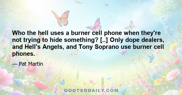 Who the hell uses a burner cell phone when they're not trying to hide something? [..] Only dope dealers, and Hell's Angels, and Tony Soprano use burner cell phones.