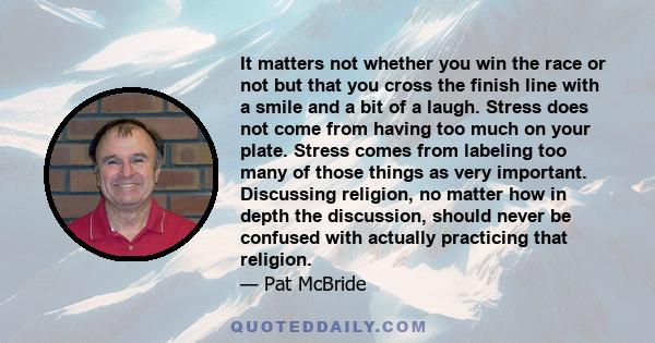 It matters not whether you win the race or not but that you cross the finish line with a smile and a bit of a laugh. Stress does not come from having too much on your plate. Stress comes from labeling too many of those