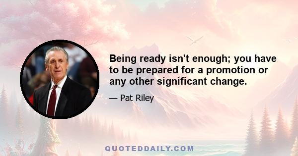 Being ready isn't enough; you have to be prepared for a promotion or any other significant change.