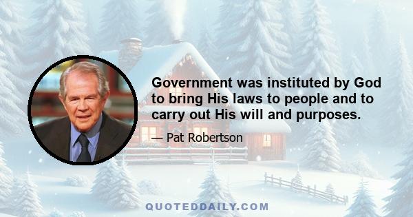 Government was instituted by God to bring His laws to people and to carry out His will and purposes.