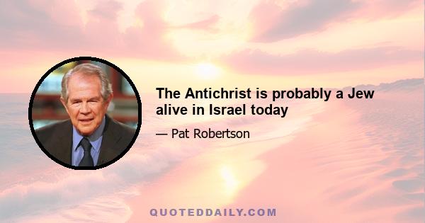 The Antichrist is probably a Jew alive in Israel today