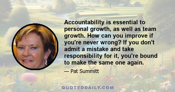 Accountability is essential to personal growth, as well as team growth. How can you improve if you're never wrong? If you don't admit a mistake and take responsibility for it, you're bound to make the same one again.