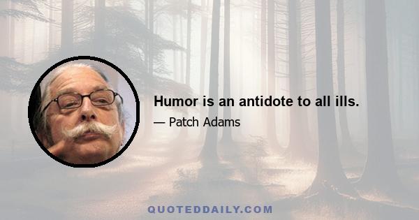 Humor is an antidote to all ills.