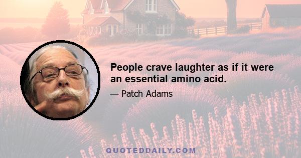 People crave laughter as if it were an essential amino acid.