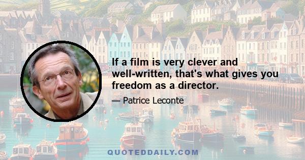 If a film is very clever and well-written, that's what gives you freedom as a director.