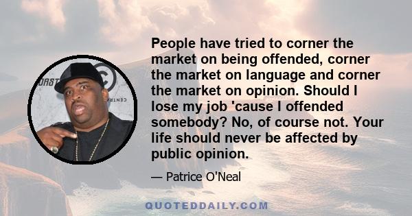 People have tried to corner the market on being offended, corner the market on language and corner the market on opinion. Should I lose my job 'cause I offended somebody? No, of course not. Your life should never be