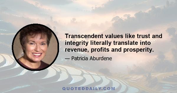 Transcendent values like trust and integrity literally translate into revenue, profits and prosperity.