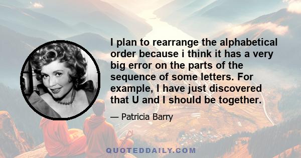 I plan to rearrange the alphabetical order because i think it has a very big error on the parts of the sequence of some letters. For example, I have just discovered that U and I should be together.