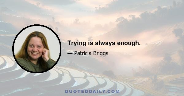 Trying is always enough.