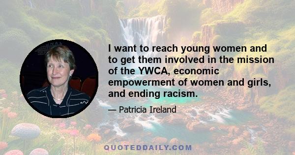 I want to reach young women and to get them involved in the mission of the YWCA, economic empowerment of women and girls, and ending racism.