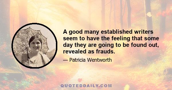 A good many established writers seem to have the feeling that some day they are going to be found out, revealed as frauds.