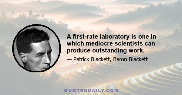 A first-rate laboratory is one in which mediocre scientists can produce outstanding work.