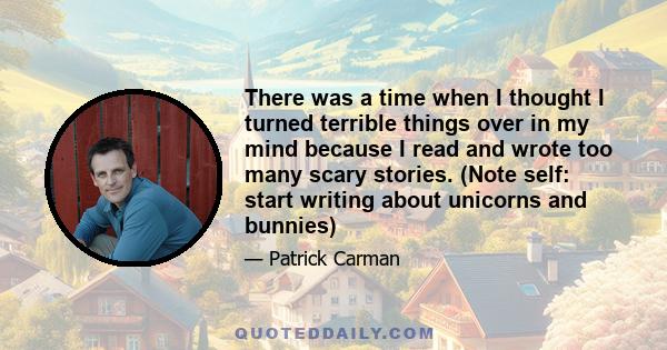 There was a time when I thought I turned terrible things over in my mind because I read and wrote too many scary stories. (Note self: start writing about unicorns and bunnies)