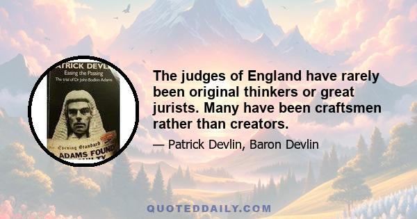 The judges of England have rarely been original thinkers or great jurists. Many have been craftsmen rather than creators.