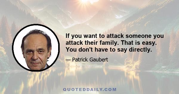 If you want to attack someone you attack their family. That is easy. You don't have to say directly.