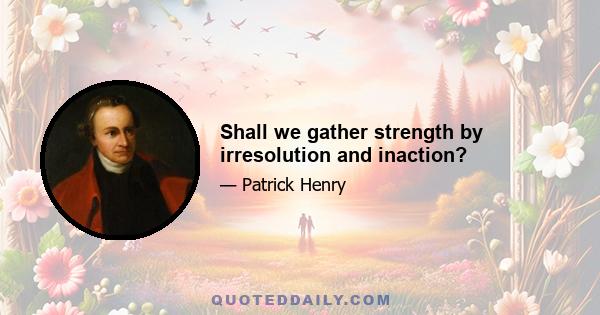 Shall we gather strength by irresolution and inaction?